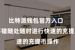 比特派钱包官方入口  用户不错随处随时进行快速的充提币操作